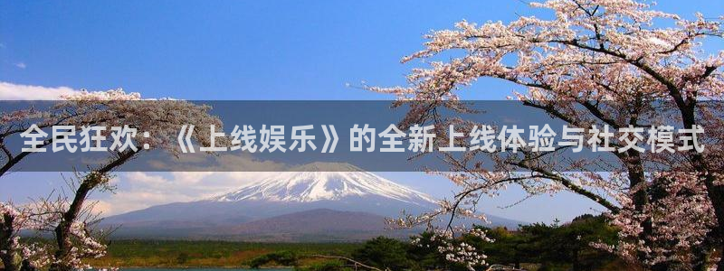 永信贵宾会官网：全民狂欢：《上线娱乐》的全新上线体验与社交模式