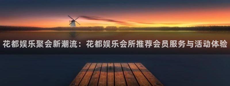 永信贵宾会官网：花都娱乐聚会新潮流：花都娱乐会所推荐会员服务与活动体验