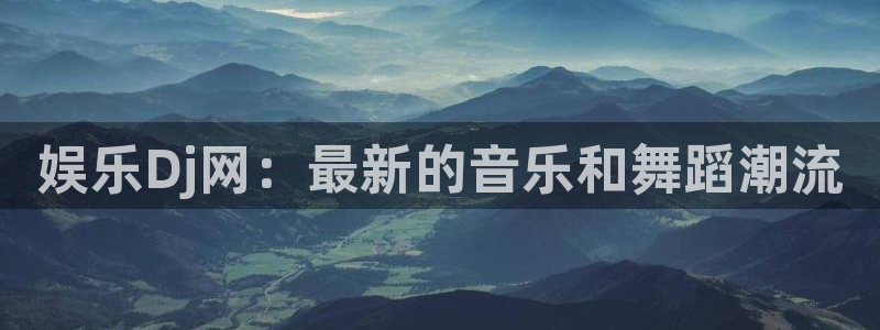 永信贵宾会网址：娱乐Dj网：最新的音乐和舞蹈潮流
