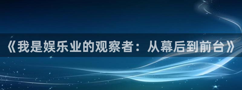 永信贵宾会信誉好不：《我是娱乐业的观察者：从幕后到前台》